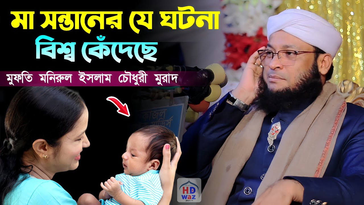 মা সন্তানের যে ঘটনা বিশ্ব কেঁদেছে।মুফতি মনিরুল ইসলাম চৌধুরী মুরাদMufti Monirul Islam Chowdhury Murad