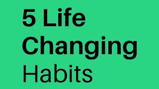 Top 5 Life Changing Habits.