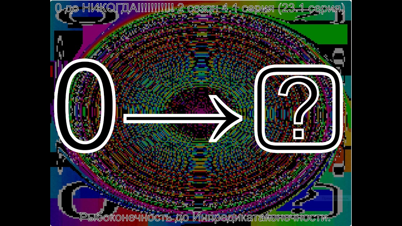 0 до НИКОГДА 2 сезон 4.1 серия (23.1 серия) Рыбоконечность до Инпредикатаконечности