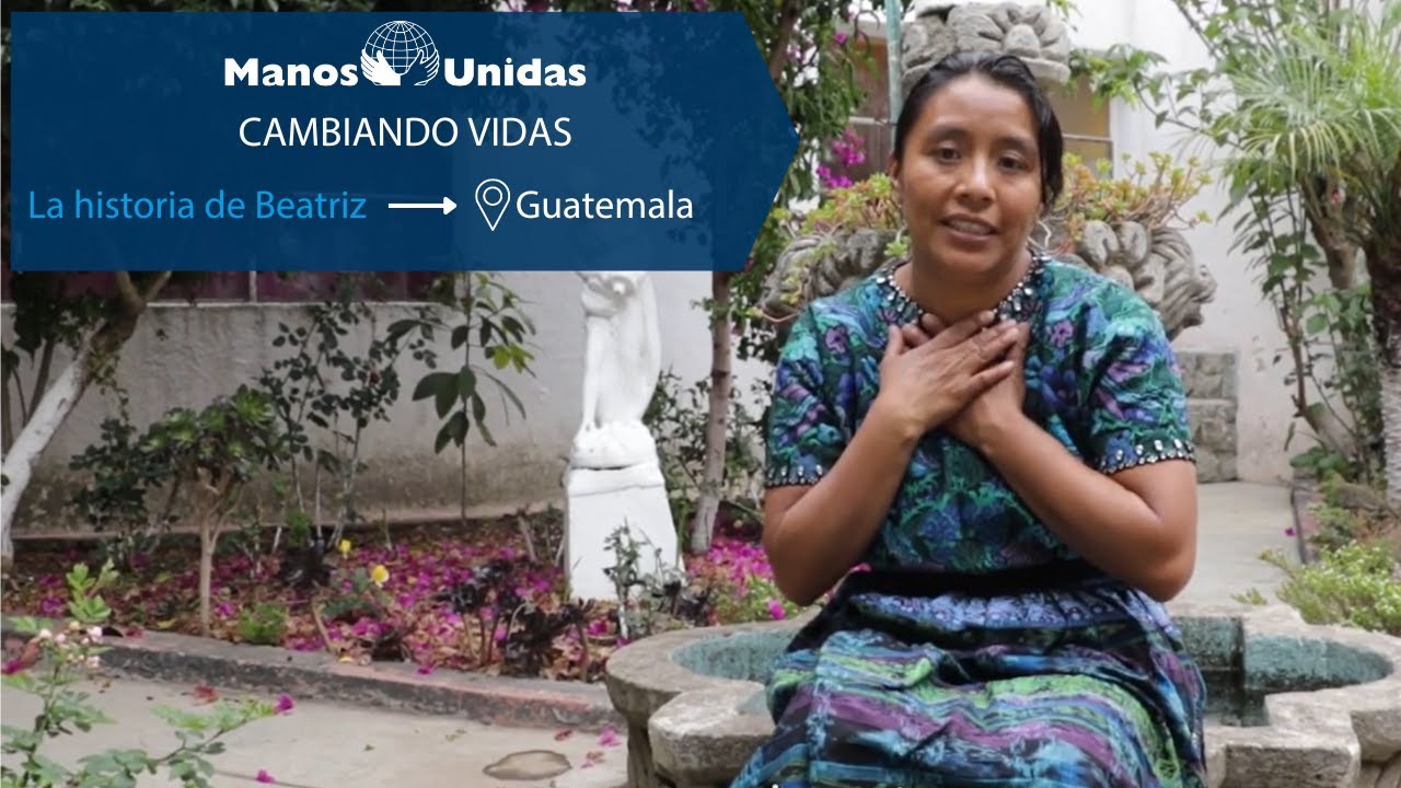 Cambiando vidas. La historia de Beatriz 3 mujeres 3 historias de Guatemala Manos Unidas Cambiando vidas. La historia de Beatriz 3 mujeres 3 historias de Guatemala Manos Unidas