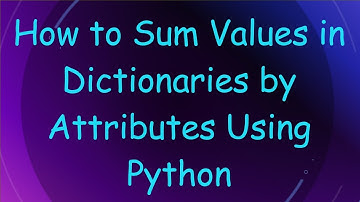 How to Sum Values in Dictionaries by Attributes Using Python