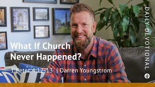 What If Church Never Happened? | 1 Peter 4:12–13 | Our Daily Bread Video Devotional