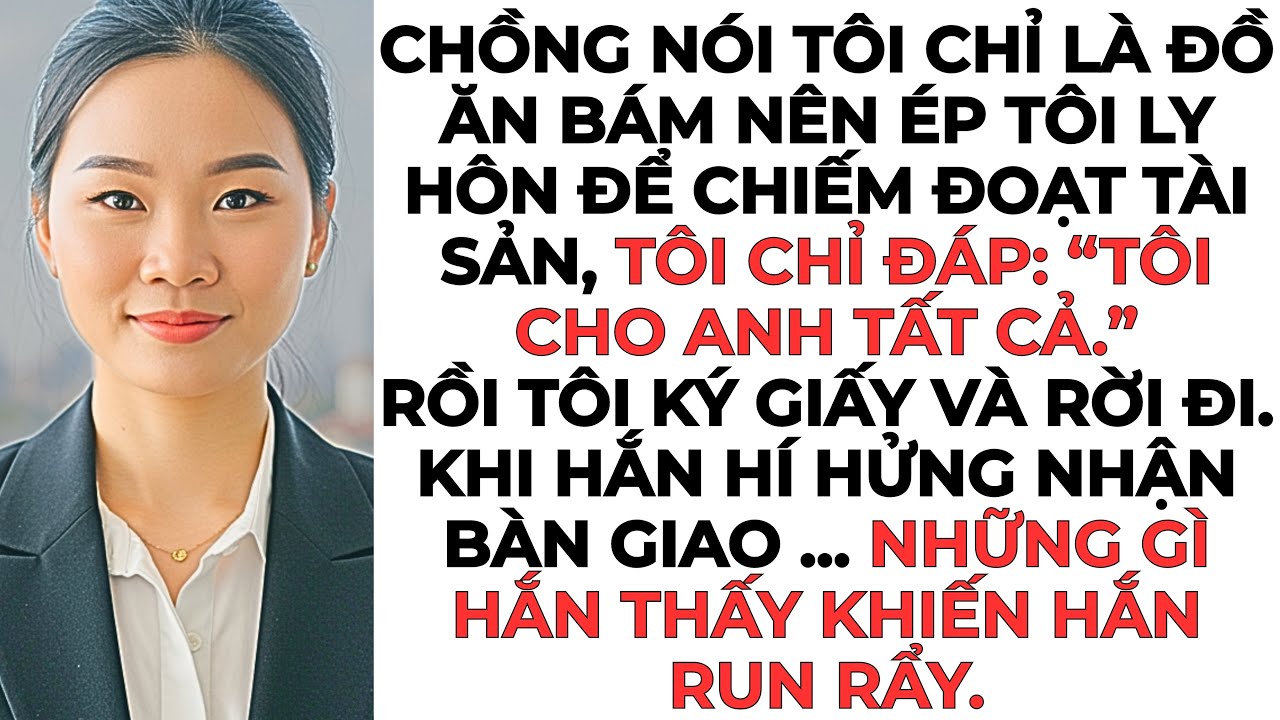 Chồng nói tôi chỉ là đồ ăn bám nên ép tôi ly hôn để chiếm đoạt tài sản...