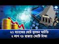 ঋণ দিতে দিতে ব্যাংক নিজেই নিঃস্ব | Banking Crisis | Kaler Kantho