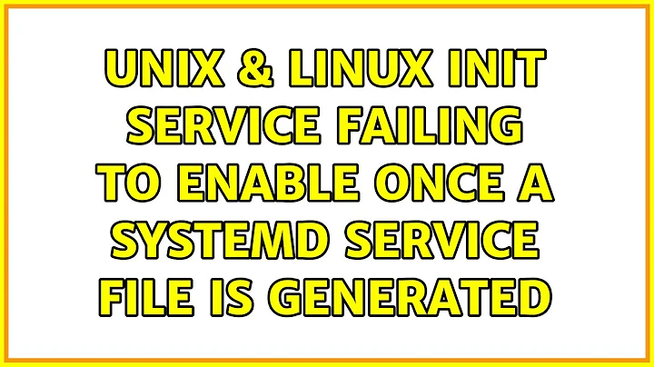 Unix & Linux: init service failing to enable once a systemd service file is generated