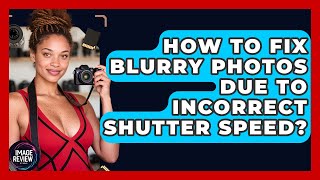 How To Fix Blurry Photos Due To Incorrect Shutter Speed? - Image Review Studio