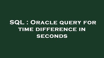 SQL : Oracle query for time difference in seconds