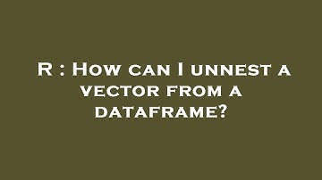 R : How can I unnest a vector from a dataframe?