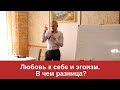 Любовь к себе и эгоизм. В чем разница? Валентин Ковалев