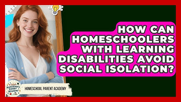 How Can Homeschoolers With Learning Disabilities Avoid Social Isolation? - Homeschool Parent Academy