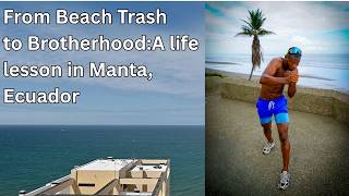 Beach Trash to Brotherhood: A Life Lesson in Manta, Ecuador