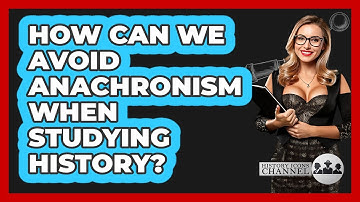 How Can We Avoid Anachronism When Studying History? - History Icons Channel