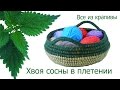 Хвоя сосны в плетении. Плетение из сосновых иголок. Все из крапивы.