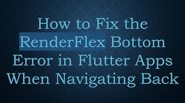 How to Fix the RenderFlex Bottom Error in Flutter Apps When Navigating Back