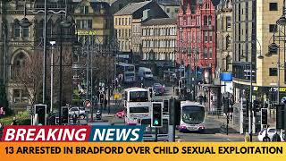 BREAKING NEWS: 13 ARRESTED IN BRADFORD OVER CHILD SEXUAL EXPLOITATION