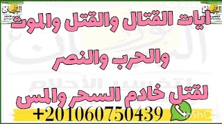 ايات القتال والقتل والموت والحرب والنصر ،لقتل خادم السحر والمس او اجباره على ترك الجسد والخروج منه