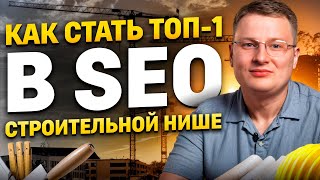 КАК стать №1 в СТРОЙКЕ / СЕКРЕТЫ SEO для строительных ниш