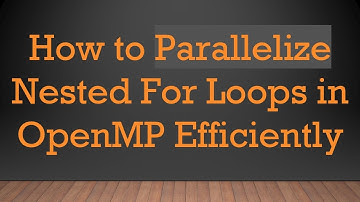 How to Parallelize Nested For Loops in OpenMP Efficiently