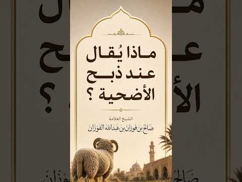 ماذا يُقال عند ذبح الأضحية ؟ الشيخ العلامة صالح بن فوزان بن عبد الله الفوزان .