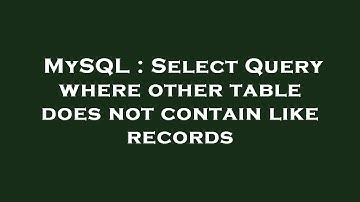 MySQL : Select Query where other table does not contain like records