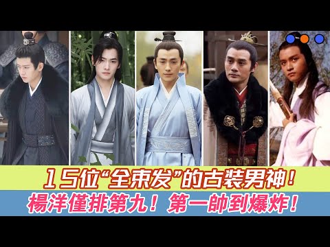 15位“全束發”也好看的古裝男神，只服這15位！楊洋僅排第九！第壹帥到爆炸！宋威龍#王佑碩#陳星旭#任嘉倫#王凱#陳曉#楊洋#鹿晗#黃曉明#蘇有朋#霍建華#任泉#朱壹龍#胡歌#張國榮#