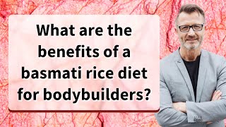 What are the benefits of a basmati rice diet for bodybuilders?