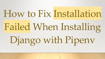 How to Fix Installation Failed When Installing Django with Pipenv
