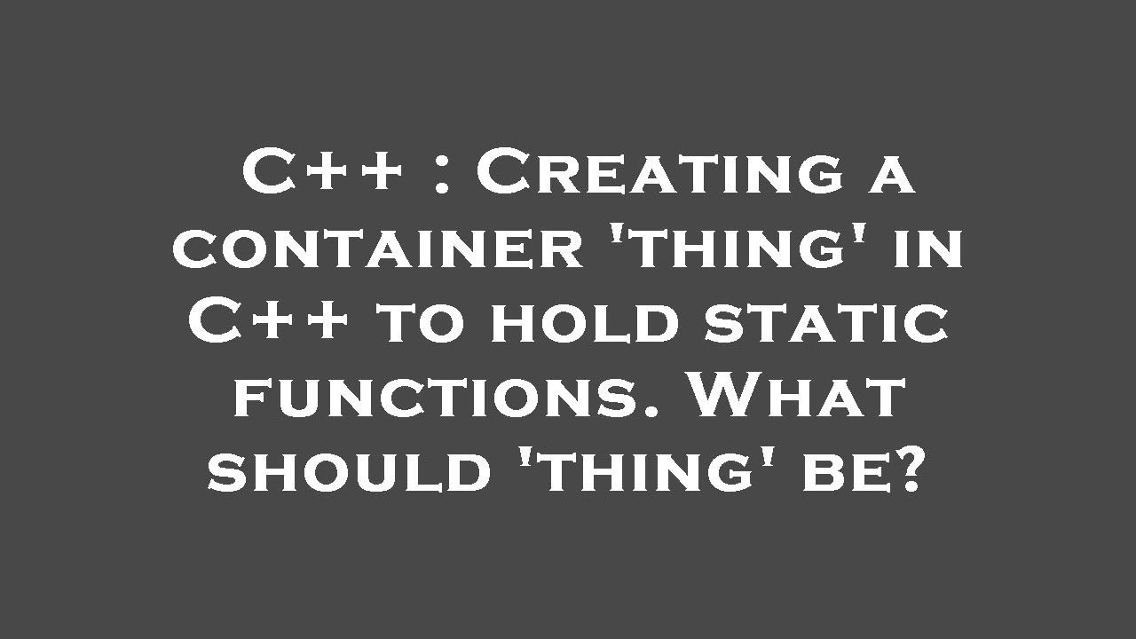 C++ : Creating a container 'thing' in C++ to hold static functions ...