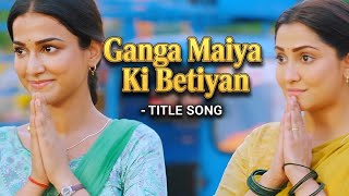 Download Lagu Ganga Maiya Ki Betiyan - TITLE SONG | ZeeTV MP3