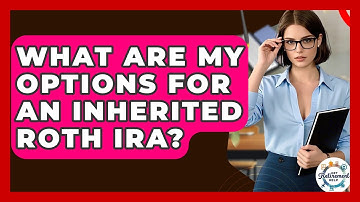 What Are My Options For An Inherited Roth IRA? - Get Retirement Help