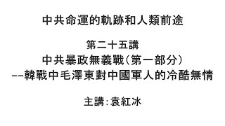 中共暴政無義戰（第一部分）——韓戰中毛澤東對中國軍人的冷酷無情（中共命運的軌跡和人類前途  第二十五講）【袁紅冰縱論天下】 06192021