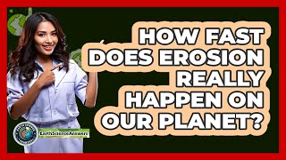 How Fast Does Erosion Really Happen On Our Planet? - Earth Science Answers