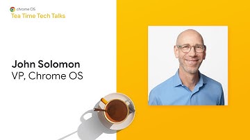 Chrome Enterprise: Tea Time Tech Talk with John Solomon, VP, Chrome OS
