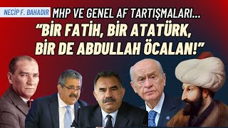 Bir Fatih, Bir Atatürk, Bir De Abdullah Öcalan Mhpden Genel Af Mesajı Mı? Necip F. Bahadır