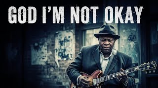 GOD I’M NOT OKAY 🙏🏾 | Deep Emotional Gospel Blues That Will Make You Cry