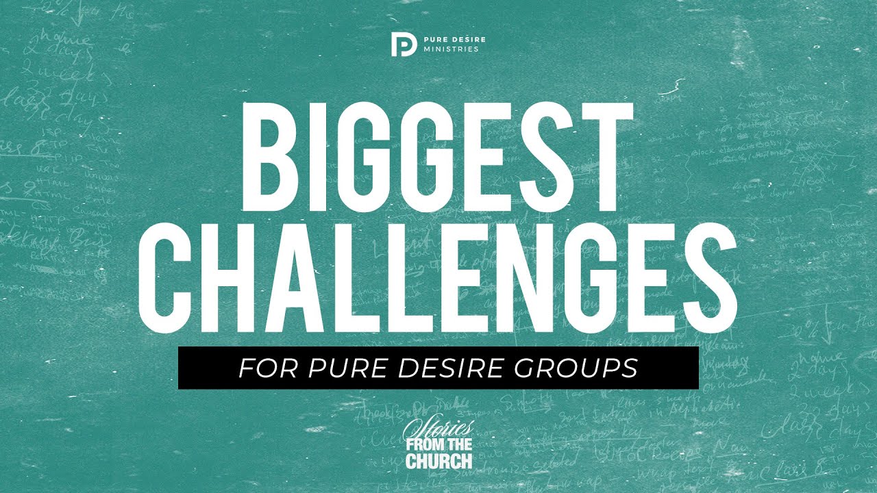 Biggest Challenges Running Pure Desire Groups Pure Desire Ministries