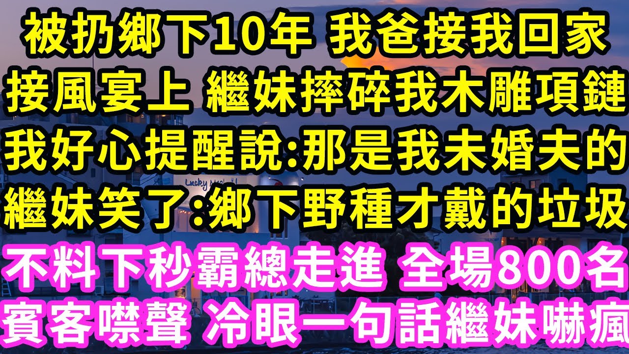 被扔鄉下10年 我爸接我回家，接風宴上 繼妹摔碎我木雕項鏈，我好心提醒說:那是我未婚夫的，繼妹笑了:鄉下野種才戴的垃圾！不料下秒霸總走進 全場800名賓客噤聲冷眼一句話繼妹嚇瘋#甜寵#灰姑娘#霸道總裁
