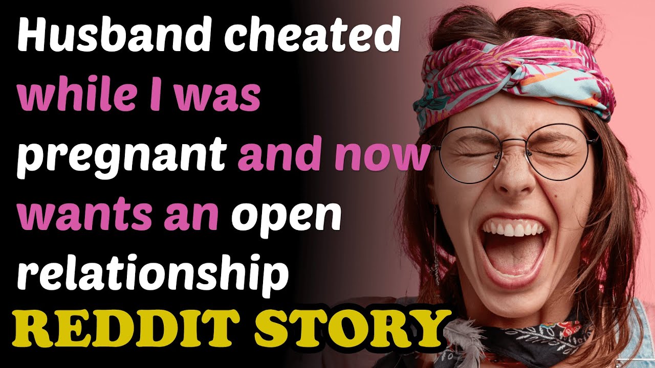 Husband cheated while I was pregnant and now wants an open relationship. Reddit story.