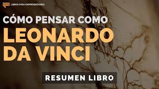 Cómo Pensar Como Leonardo Da Vinci  #128  Un Resumen de Libros para Emprendedores