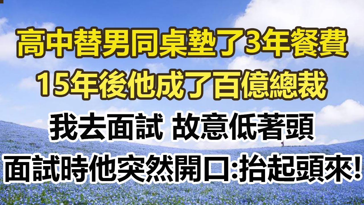 高中替男同桌墊了3年餐費，15年後他成了百億總裁，我去面試 故意低著頭，面試時他突然開口:抬起頭來!#幸福敲門 #為人處世 #生活經驗 #情感故事
