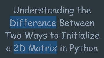 Understanding the Difference Between Two Ways to Initialize a 2D Matrix in Python