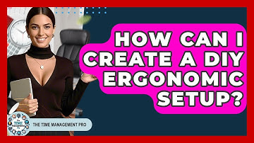 How Can I Create A DIY Ergonomic Setup? - The Time Management Pro