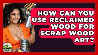 How Can You Use Reclaimed Wood For Scrap Wood Art? - The Upcycle Lab