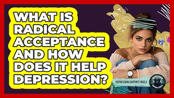What Is Radical Acceptance And How Does It Help Depression? - Depression Support Circle
