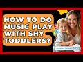 How To Do Music Play With Shy Toddlers? - Raising A Toddler