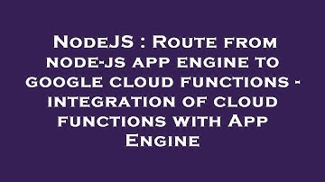 NodeJS : Route from node-js app engine to google cloud functions - integration of cloud functions wi