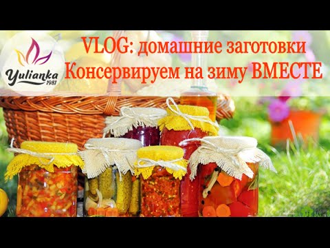 VLOG: ДОМАШНИЕ ЗАГОТОВКИ. Консервируем на зиму ВМЕСТЕ