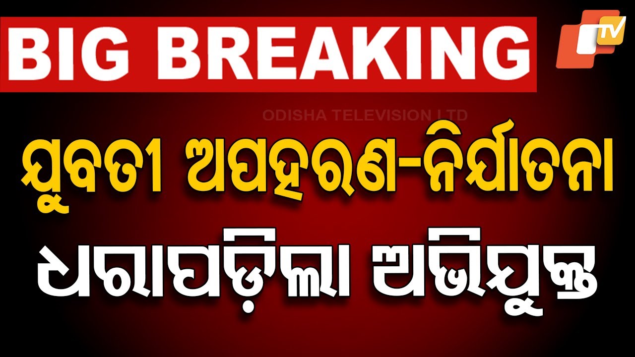 LIVE | ଯୁବତୀ ଅପହରଣ-ନିର୍ଯାତନା, ଧରାପଡ଼ିଲା ଅଭିଯୁକ୍ତ |Abduction and Assault case Accused Arrested
