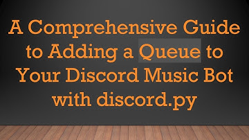 A Comprehensive Guide to Adding a Queue to Your Discord Music Bot with discord.py