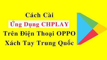 Cài CHPLAY cho điện thoại OPPO XÁCH TAY TỪ TRUNG QUỐC